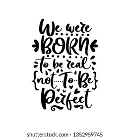 We were born to be real not to be perfect. Vector typography motivational poster, hand lettering calligraphy. Vintage illustration with text. Can be used as a print on t-shirts and bags.