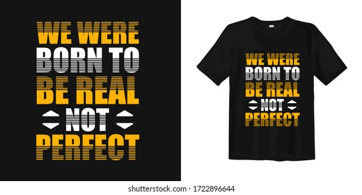 We were born to be real, not perfect. Trendy stylish t-shirt, apparel and merchandise design with inspirational and motivational quotes typography