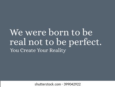 "We were born to be real not to be perfect." Motivational Quote.