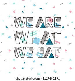 We are what we eat print, motivational poster, quote design. Phrase with abstract geomatrical composition background. Pattern in swatches.