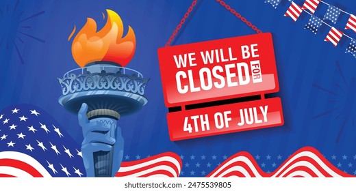 We will be closed for the 4th of July hanging notice sign banner illustration with usa waving flag, Statue of Liberty torch, and bunting decoration. Vector design.  
