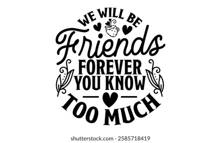 We Will Be Friends Forever You Know Too Much - Best Friend t shirt design, Hand drawn lettering phrase, Calligraphy graphic design,  Files for Cutting Cricut and Silhouette