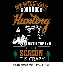 We will have good duck hunting right up until the end of the season it is crazy t-shirt design, hunting t-shirt design, duck t-shirt, fashion, custom t-shirt design