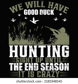 WE WILL HAVE GOOD DUCK HUNTING RIGHT UP UNTIL THE END SEASON IT IS CRAZY Hunting T shirt and mug design vector illustration