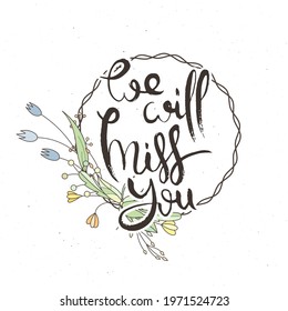 We Will Miss You. Hand lettering grunge card with flower background. Handcrafted doodle letters in retro style. Hand-drawn vintage vector typography illustration