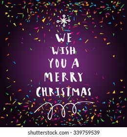 We Wish You A Merry Christmas. Hand written message. Greeting card with confetti. Artistic design. Glowing party background. Vector illustration