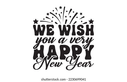 We wish you a very happy New Year  svg, Happy new year t shirt design And svg cut files, New Year Stickers quotes t shirt designs, new year hand lettering typography vector illustration with fireworks