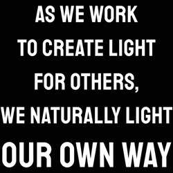 As We Work To Create Light For Others, We Naturally Light Our Own Way