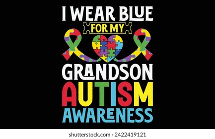 I Wear Blue For My Grandson Autism Awareness - Autism T Shirt Design, Hand drawn lettering phrase, Cutting and Silhouette, card, Typography Vector illustration for poster, banner, flyer and mug.
