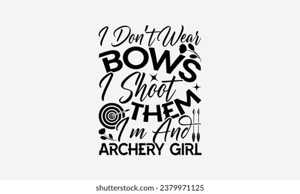 I Don’t Wear Bows I Shoot Them I’m And Archery Girl - Camping t shirts design, Hand drawn lettering phrase, Calligraphy t shirt design, Templet, mugs, etc, Vector EPS Editable Files eps 10.