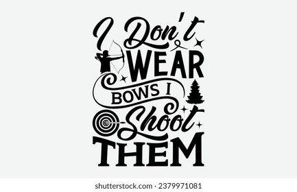 I Don’t Wear Bows I Shoot Them - Camping t shirts design, Hand drawn lettering phrase, Calligraphy t shirt design, Templet, mugs, etc, Vector EPS Editable Files eps 10.