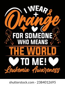 I WEAR ORANGE FOR SOMEONE WHO MEANS THE WORLD TO ME LEUKEMIA AWARENESS TSHIRT DESIGN