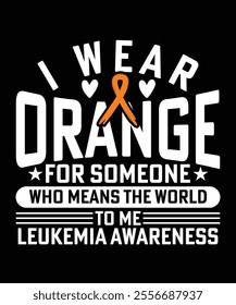 I WEAR ORANGE FOR SOMEONE WHO MEANS THE WORLD TO ME LEUKEMIA AWARENESS TSHIRT DESIGN