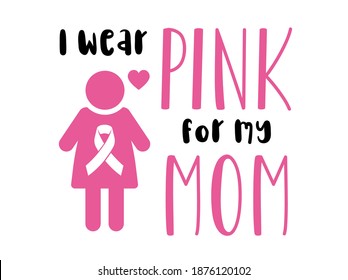 I Wear Pink For My Mom. Breast Cancer Awareness Quote. Pink Realistic Ribbon For Women Sickness Inspiration. Lettering Clipart For T-shirt, Greeting Card Or Poster Design Sport Background Vector.