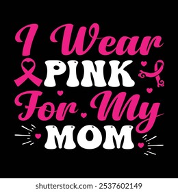 i wear pink for my mom   Typography, Vector, Breast Cancer Awareness T-Shirt Design 
