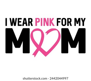 I Wear Pink For My Mom,Breast Cancer Awareness,Cancer Quotes,Cancer Survivor,Breast Cancer Fighter,Childhood Cancer Awareness,Fight Cancer,Cancer T-Shirt,Cancer Warrior,Cut File