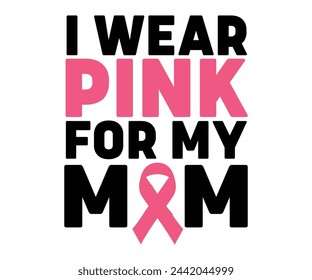 I Wear Pink For My Mom,Breast Cancer Awareness,Cancer Quotes,Cancer Survivor,Breast Cancer Fighter,Childhood Cancer Awareness,Fight Cancer,Cancer T-Shirt,Cancer Warrior,Cut File