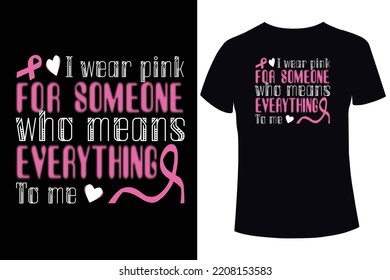 I wear pink for someone who means everything to me, Breast cancer awareness. breast cancer t shirt design templates