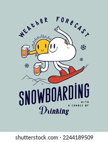 Weather forecast. Snowboarding with a chance of drinking. Weather forecast characters - the cloud and the sun holding beers and riding snowboard. Winter sports vintage typography t-shirt print.