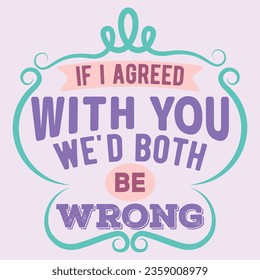 We'd Both Be Wrong. Funny sarcastic lettering quote. Typography sarcasm quote poster design.