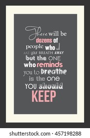 Wedding quote. Romantic quote. There will be dozens of people who will take your breath away, but the one who reminds you to breathe is the one you should keep.