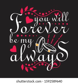 Wedding Quotes and Slogan good for T-Shirt. You Will Forever be My Always.