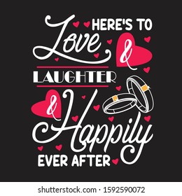 Wedding Quotes and Slogan good for T-Shirt. Here's to Love & Laughter & Happily Ever After.