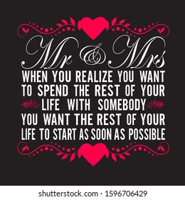 Wedding Quotes and Slogan good for T-Shirt. Mr & Mrs When You Realize You Want to Spend The Rest of Your Life with Somebody You Want The Rest of Your Life to Start As Soon As Possible.