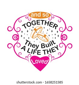 Wedding Quotes and Slogan good for T-Shirt. And So Together They Built a Life They Loved.