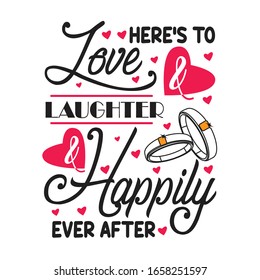 Wedding Quotes and Slogan good for T-Shirt. Here's to Love & Laughter & Happily Ever After.