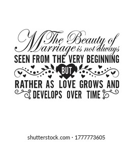 Wedding Quotes and Slogan good for T-Shirt. The Beauty of Marriage is not Always Seen From The Very Beginning but Rather as Love Grows and Develops Over Time.