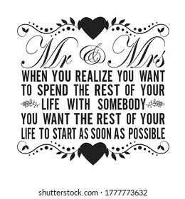 Wedding Quotes and Slogan good for T-Shirt. Mr Mrs When You Realize You Want to Spend The Rest of Your Life with Somebody You Want The Rest of Your Life to Start As Soon As Possible.