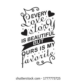 Wedding Quotes and Slogan good for T-Shirt. Every Love Story is Beautiful but Our is My Favorite.