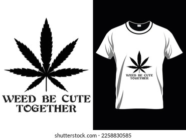 Weed Be Cute Together Weed T-Shirt Design svg