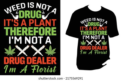 
WEED IS NOT A DRUG IT'S A PLANT THEREFORE I'M NOT A DRUG DEALER I'M A FLORIST Cannabis T Shirt