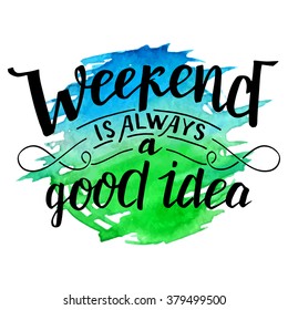 Weekend is always a good idea. Modern calligraphy inspirational quote. Brush handwritten inscription on blue and green watercolor splash background isolated on white