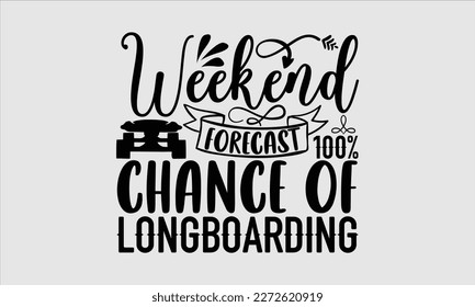 Weekend forecast 100% chance of longboarding- Longboarding T- shirt Design, Hand drawn lettering phrase, Illustration for prints on t-shirts and bags, posters, funny eps files, svg cricut svg