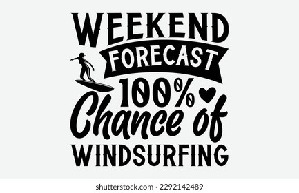 Weekend forecast 100% chance of windsurfing - Windsurfing svg typography T-shirt Design, Handmade calligraphy vector illustration, template, greeting cards, mugs, brochures, posters, labels, and stick