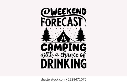 Weekend forecast camping with a chance of drinking - Camping SVG Design, Campfire T-shirt Design, Sign Making, Card Making, Scrapbooking, Vinyl Decals and Many More.