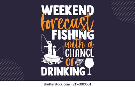 Weekend Forecast Fishing With A Chance Of Drinking - Fishing T shirt Design, Hand drawn vintage illustration with hand-lettering and decoration elements, Cut Files for Cricut Svg, Digital Download svg