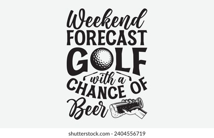 Weekend Forecast Golf With A Chance Of Beer -Golf T-Shirt Designs, Conceptual Handwritten Phrase Calligraphic, Vector Illustration With Hand-Drawn Lettering, For Poster, Hoodie, Wall, Banner, Flyer An