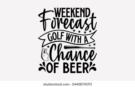Weekend Forecast Golf With A Chance Of Beer- Golf t- shirt design, Hand drawn lettering phrase isolated on white background, for Cutting Machine, Silhouette Cameo, Cricut, greeting card template with  svg