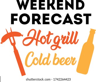 Weekend Forecast Hot grill Cold beer