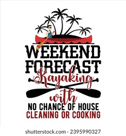 WEEKEND FORECAST KAYAKING WITH NO CHANCE OF HOUSE CLEANING OR COOKING-KAYAKING T SHIRT DESIGN,