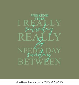 Weekend vibes Saturday and Sunday,i really,really need a day between typography slogan for t shirt printing, tee graphic design.  