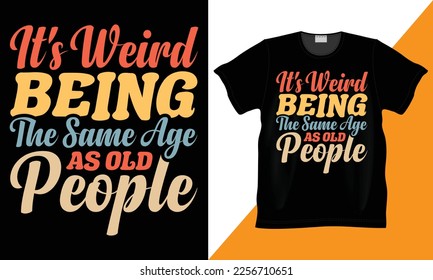 It's Weird Being The Same Age As Old People Typography Sarcastic T-Shirt Design. present for old people who love for Birthday, Special occasions. Motivational Shirt Design.