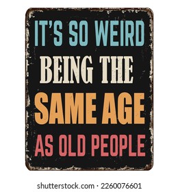 It's so weird being the same age as old people vintage rusty metal sign on a white background, vector illustration