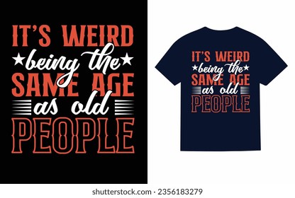 
It's weird being the same age as old people, Typography T-Shirt design