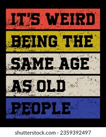 It's weird being the same age as old people Tshirt Design