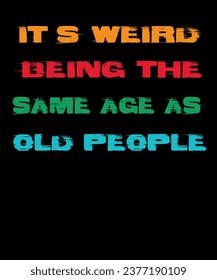 It's Weird Being The Same Age As Old People Funny T-Shirt